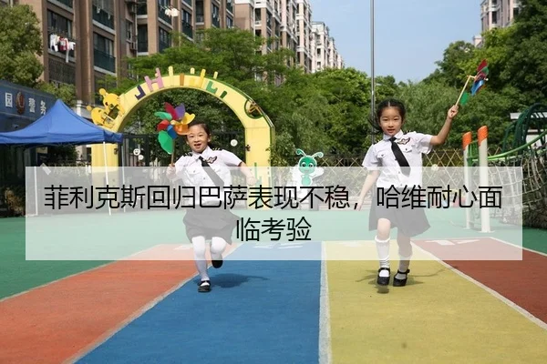 菲利克斯回归巴萨表现不稳，哈维耐心面临考验